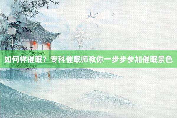 如何样催眠？专科催眠师教你一步步参加催眠景色