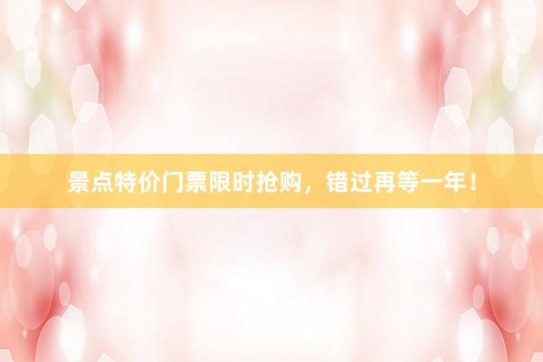 景点特价门票限时抢购，错过再等一年！